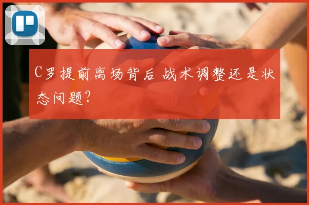 C罗提前离场背后 战术调整还是状态问题？