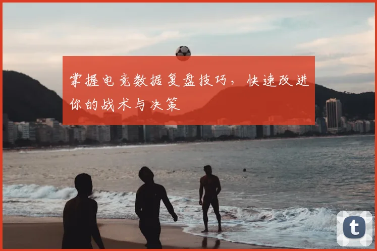 掌握电竞数据复盘技巧，快速改进你的战术与决策