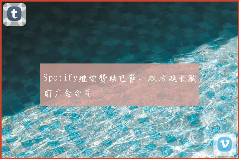 Spotify继续赞助巴萨，双方延长胸前广告合同