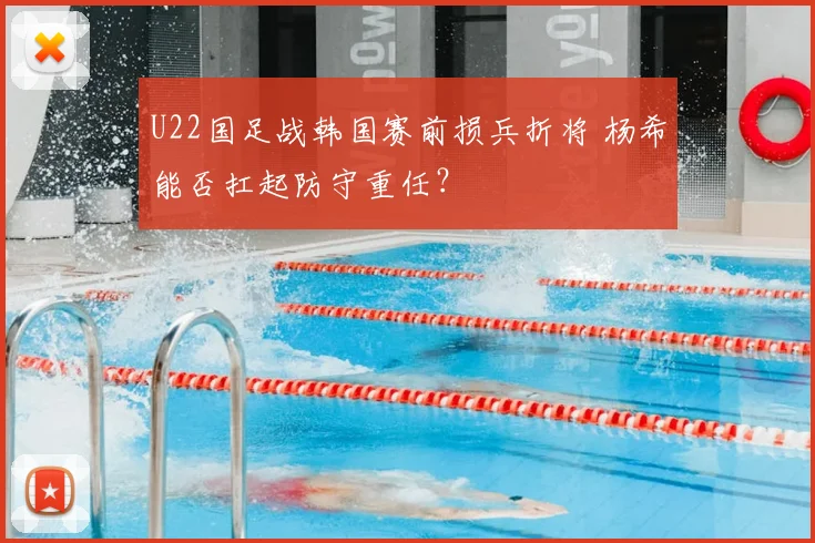 U22国足战韩国赛前损兵折将 杨希能否扛起防守重任？