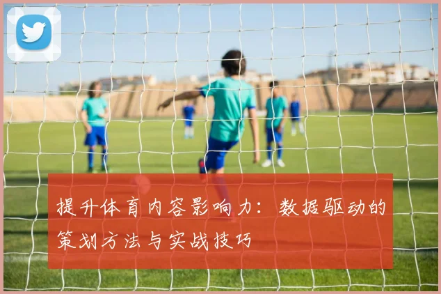 提升体育内容影响力：数据驱动的策划方法与实战技巧