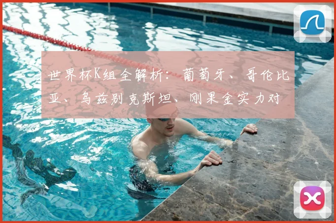 世界杯K组全解析:葡萄牙、哥伦比亚、乌兹别克斯坦、刚果金实力对比