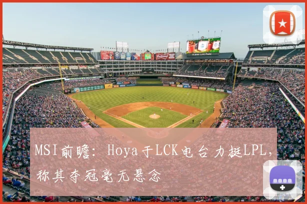 MSI前瞻:Hoya于LCK电台力挺LPL,称其夺冠毫无悬念
