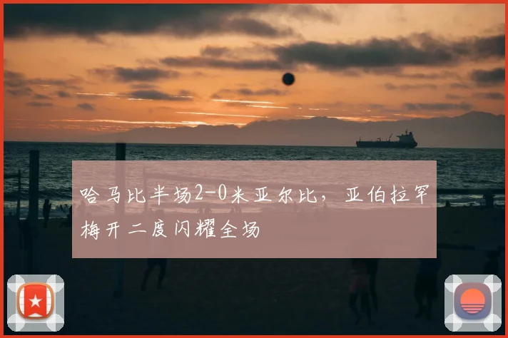 哈马比半场2-0米亚尔比，亚伯拉罕梅开二度闪耀全场