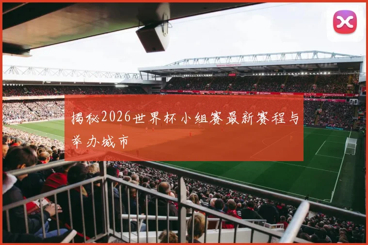 揭秘2026世界杯小组赛最新赛程与举办城市
