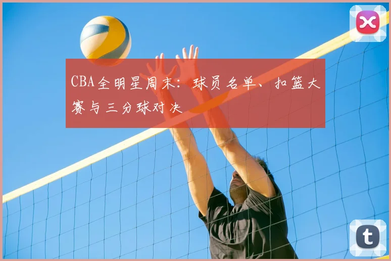 CBA全明星周末：球员名单、扣篮大赛与三分球对决