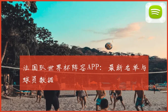 法国队世界杯阵容APP：最新名单与球员数据