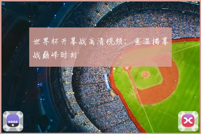 世界杯开幕战高清视频：重温揭幕战巅峰时刻