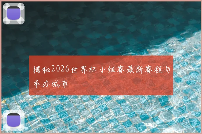 揭秘2026世界杯小组赛最新赛程与举办城市