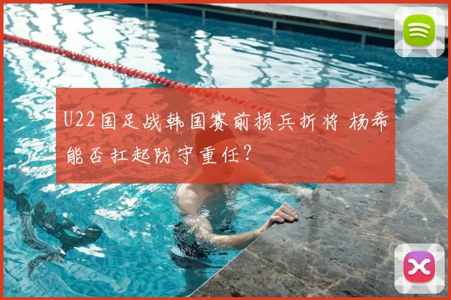U22国足战韩国赛前损兵折将 杨希能否扛起防守重任？