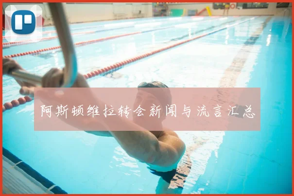 阿斯顿维拉转会新闻与流言汇总