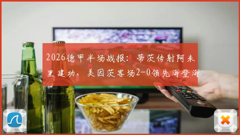 2026德甲半场战报：蒂茨传射阿米里建功，美因茨客场2-0领先海登海姆，附半场关键数据解析