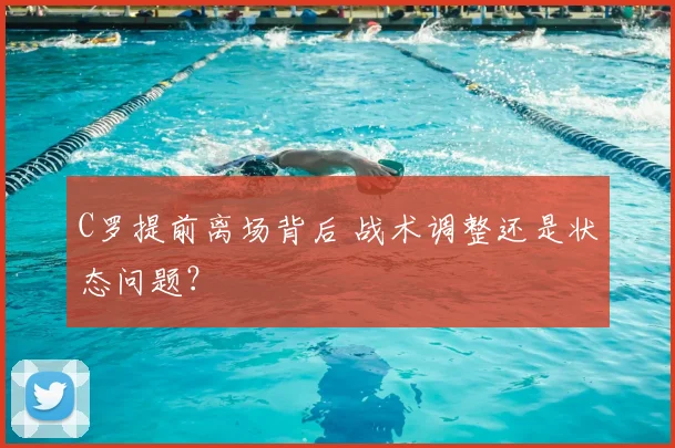 C罗提前离场背后 战术调整还是状态问题?
