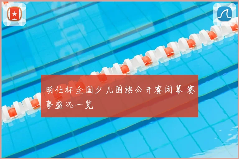 明仕杯全国少儿围棋公开赛闭幕 赛事盛况一览