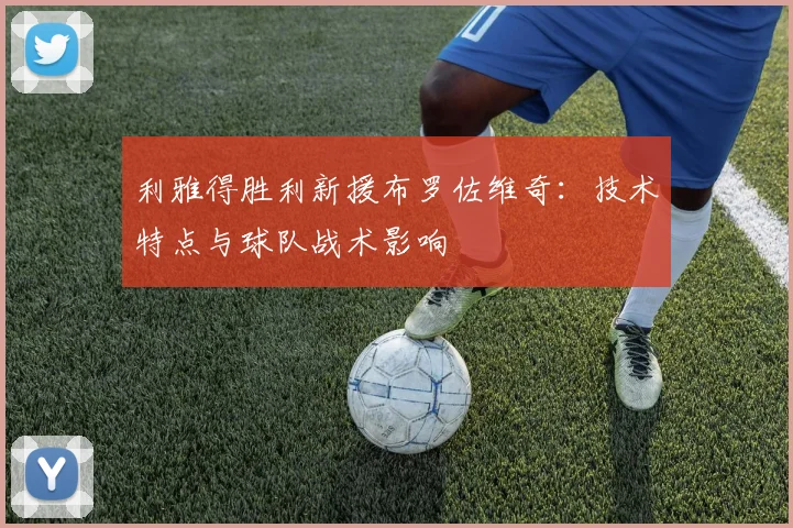 利雅得胜利新援布罗佐维奇：技术特点与球队战术影响