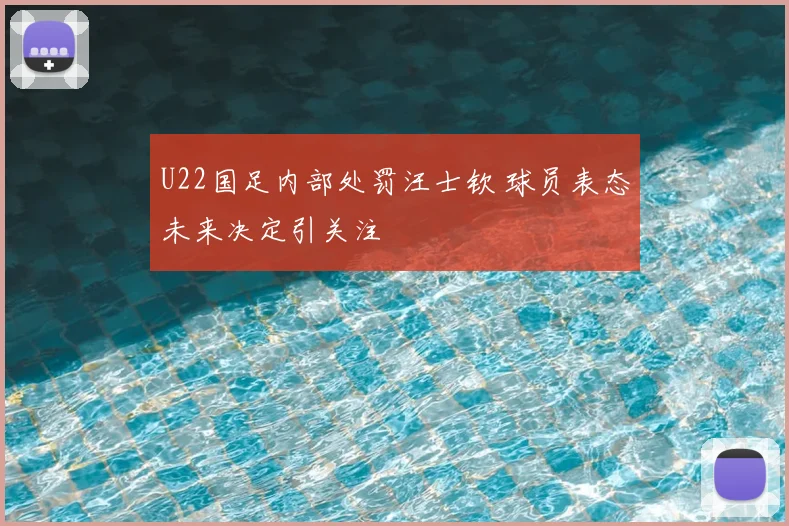 U22国足内部处罚汪士钦 球员表态未来决定引关注