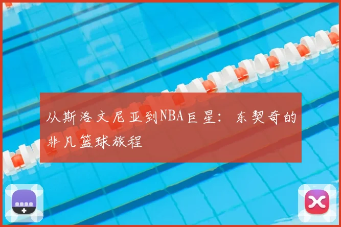 从斯洛文尼亚到NBA巨星：东契奇的非凡篮球旅程